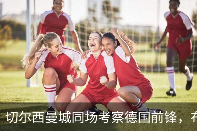 切尔西曼城同场考察德国前锋，布鲁日却明确不卖