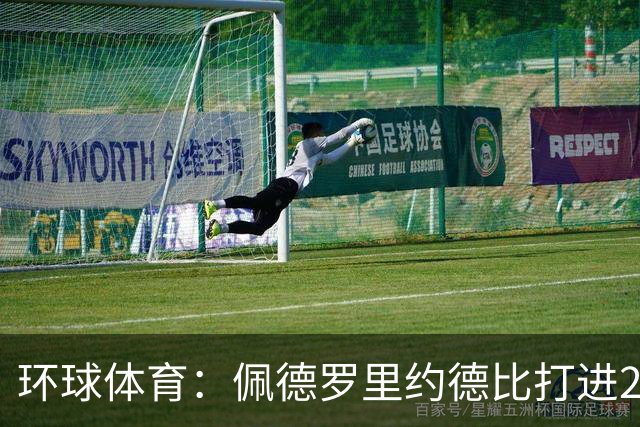 环球体育：佩德罗里约德比打进20球，追平巴博萨