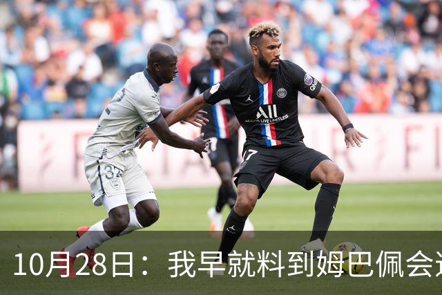 10月28日：我早就料到姆巴佩会道歉，也猜到西甲会认错，可我万万没想到